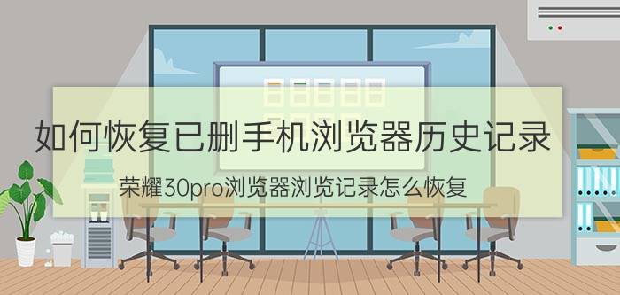 如何恢复已删手机浏览器历史记录 荣耀30pro浏览器浏览记录怎么恢复？